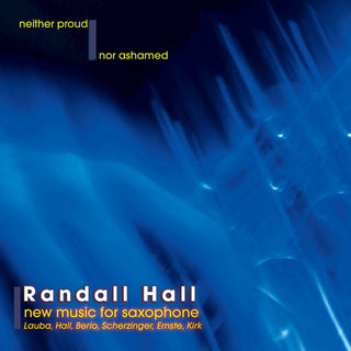 the album cover for Randall Hall - Neither Proud Nor Ashamed: New Music for Saxophone