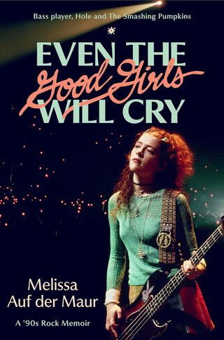 Even the Good Girls Will Cry: A 90s Rock Memoir by Melissa Auf der Maur