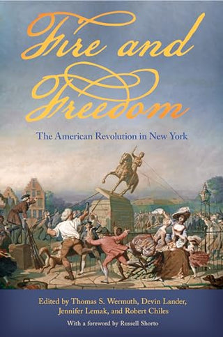 Fire and Freedom: The American Revolution in New York by Thomas S. Wermuth (Editor)