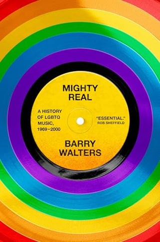 Mighty Real: A History of LGBTQ Music, 1969 - 2000 by Barry Walters