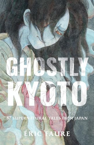 Ghostly Kyoto: 87 Supernatural Tales from Japan by Éric Faure