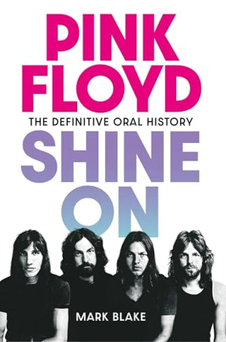 Pink Floyd Shine On: The Definitive Oral History by Mark Blake