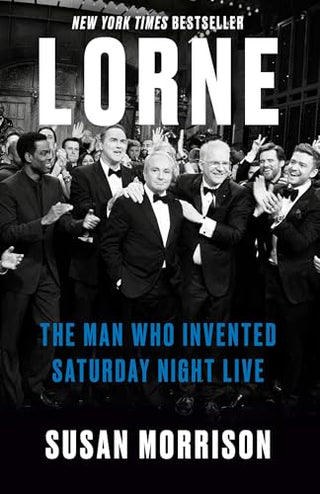 Lorne: The Man Who Invented Saturday Night Live by Susan Morrison