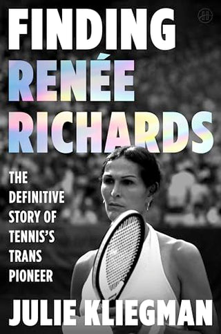 Finding Renée Richards: The Groundbreaking Story of Tennis's Trans Pioneer by Julie Kliegman