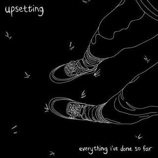 Upsetting- Everything I've Done So Far