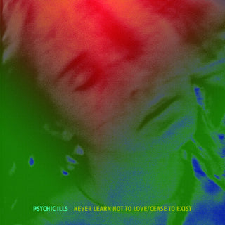 Psychic Ills- Never Learn Not to Love / Cease to Exist