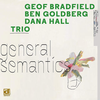 the album cover for Geof Bradfield / Goldberg,Ben / Hall,Dana - General Semantics [Digipak]