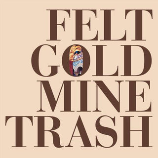 Felt- Gold Mine Trash