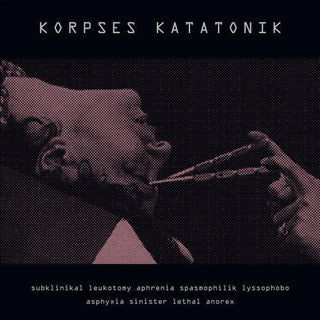 Korpses Katatonik- Subklinikal Leukotomy Aphrenia Spasmophilik Lyssophobo Asphyxia