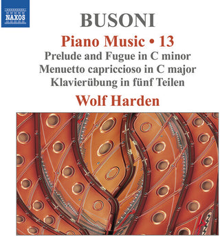 Wolf Harden- Busoni: Piano Music, Vol. 13 - Prelude & Fugue in C Minor; Menuetto Capriccioso in C Major; Klavierubung in funf Teilen (PREORDER)