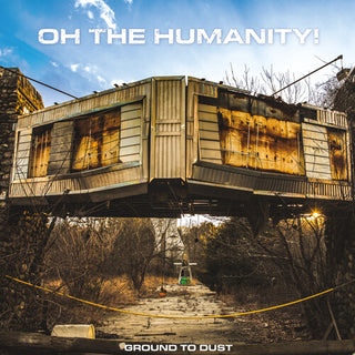Oh the Humanity- Ground To Dust