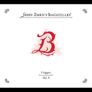 John Zorn- The Bagatelles Vol. 3-Trigger