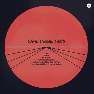 Work Money Death- The Space In Which The Uncontrollable Unknown Resides, Can Be The Place From Which Creation Arises (Vinyl)