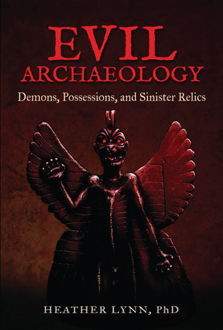 Evil Archaeology: Demons, possessions, and Sinister Relics by Heather Lynn, PhD
