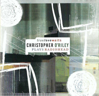 Christopher O'Reily- True Love Waits: Christopher O'Reily Plays Radiohead