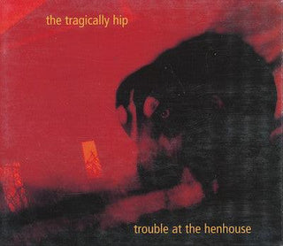 Tragically Hip- Trouble At The Henhouse