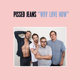 Pissed Jeans- Why Love Now