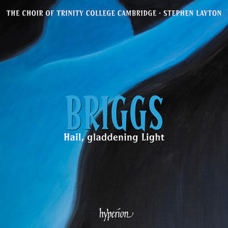 The Choir of Trinity College Cambridge- Briggs: Hail, gladdening Light & other works