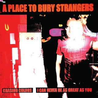 Place to Bury Strangers- Chasing Colors / I Can Never Be As Great As You